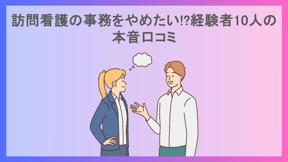 訪問看護の事務をやめたい!?経験者10人の本音口コミ